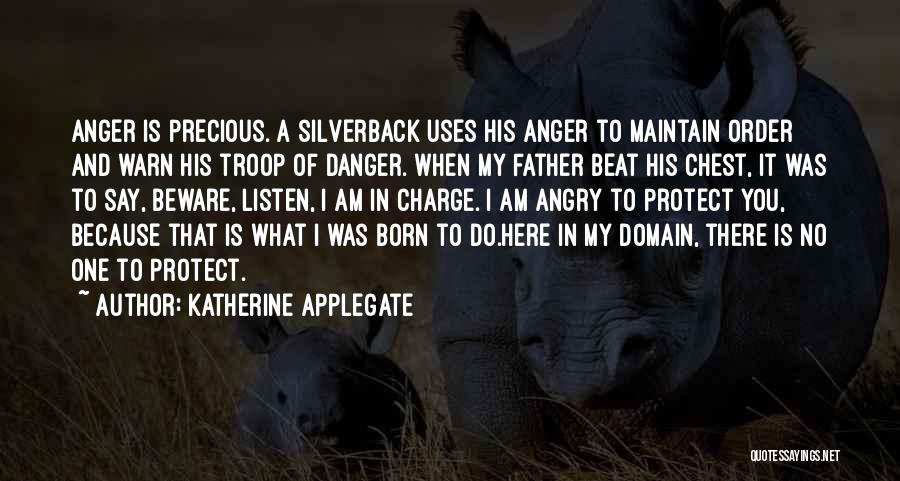 Katherine Applegate Quotes: Anger Is Precious. A Silverback Uses His Anger To Maintain Order And Warn His Troop Of Danger. When My Father