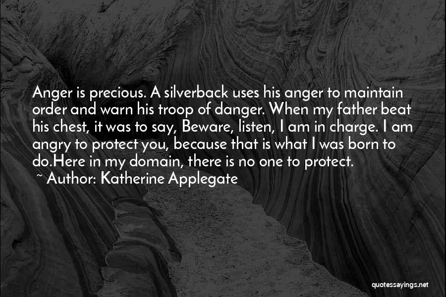 Katherine Applegate Quotes: Anger Is Precious. A Silverback Uses His Anger To Maintain Order And Warn His Troop Of Danger. When My Father