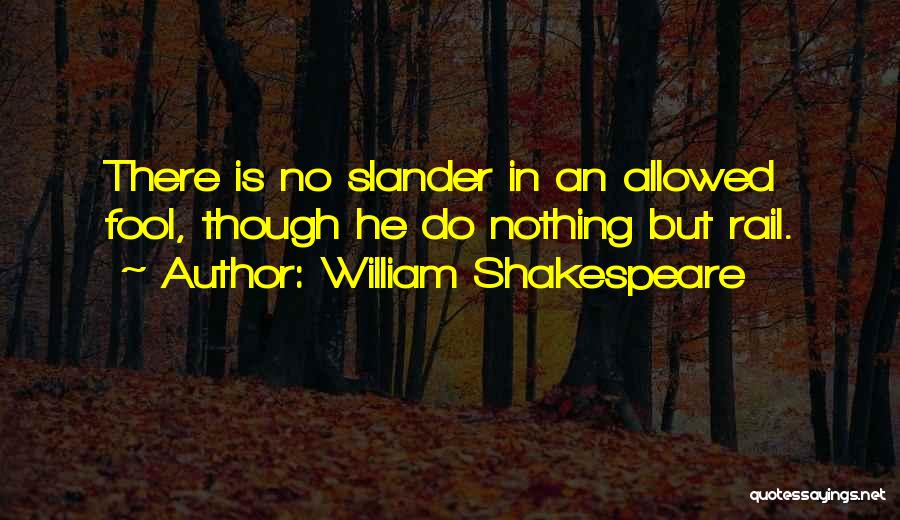 William Shakespeare Quotes: There Is No Slander In An Allowed Fool, Though He Do Nothing But Rail.