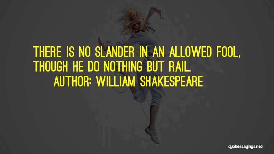 William Shakespeare Quotes: There Is No Slander In An Allowed Fool, Though He Do Nothing But Rail.