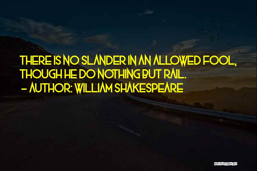 William Shakespeare Quotes: There Is No Slander In An Allowed Fool, Though He Do Nothing But Rail.