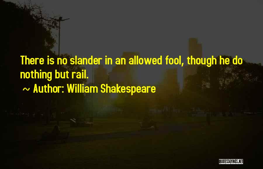William Shakespeare Quotes: There Is No Slander In An Allowed Fool, Though He Do Nothing But Rail.