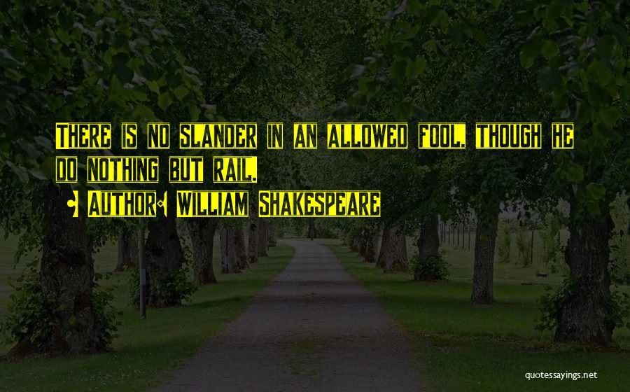 William Shakespeare Quotes: There Is No Slander In An Allowed Fool, Though He Do Nothing But Rail.