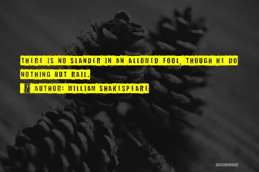 William Shakespeare Quotes: There Is No Slander In An Allowed Fool, Though He Do Nothing But Rail.