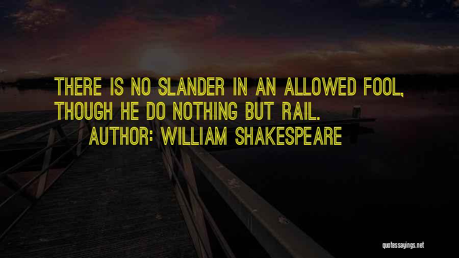 William Shakespeare Quotes: There Is No Slander In An Allowed Fool, Though He Do Nothing But Rail.