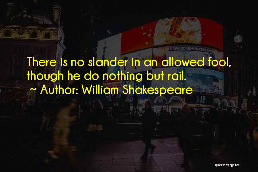 William Shakespeare Quotes: There Is No Slander In An Allowed Fool, Though He Do Nothing But Rail.