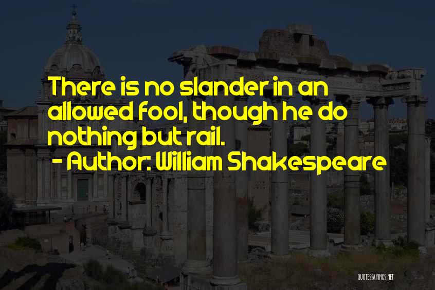 William Shakespeare Quotes: There Is No Slander In An Allowed Fool, Though He Do Nothing But Rail.
