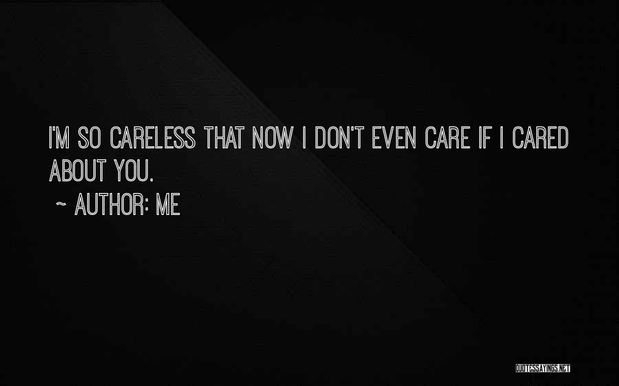 Me Quotes: I'm So Careless That Now I Don't Even Care If I Cared About You.