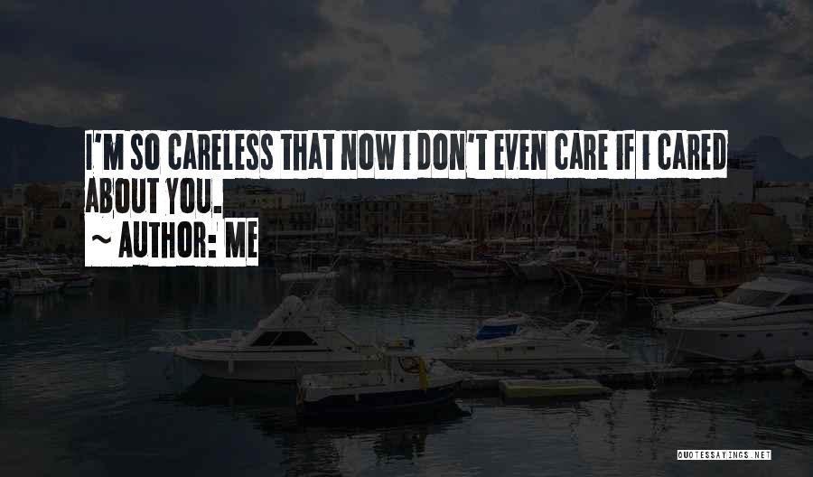 Me Quotes: I'm So Careless That Now I Don't Even Care If I Cared About You.