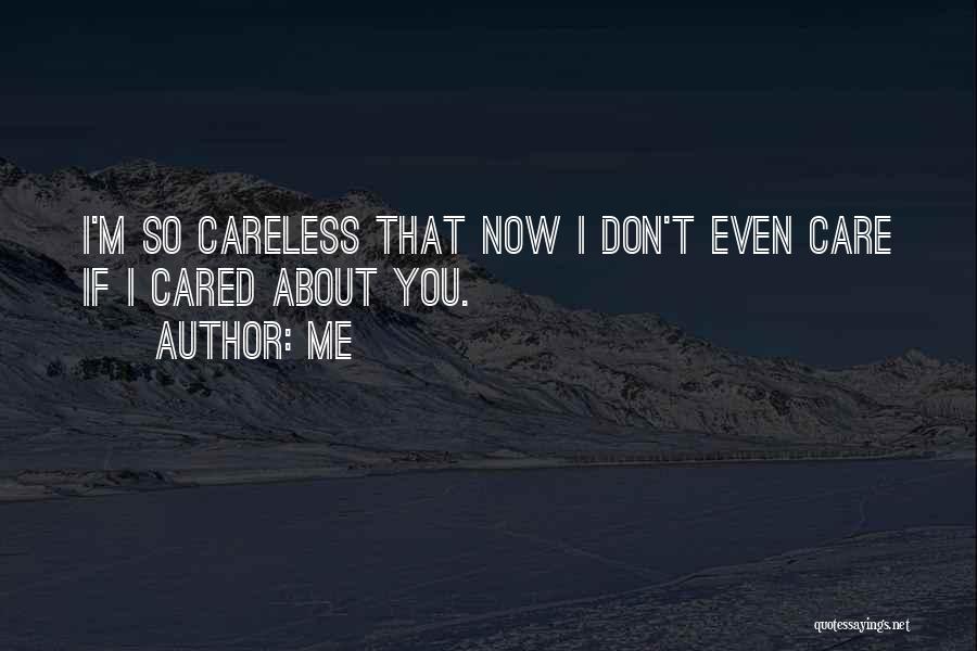 Me Quotes: I'm So Careless That Now I Don't Even Care If I Cared About You.