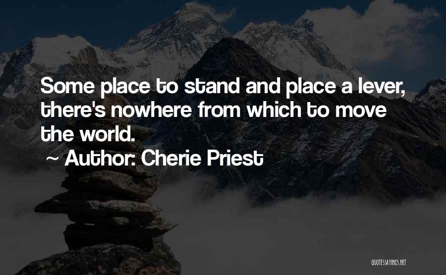 Cherie Priest Quotes: Some Place To Stand And Place A Lever, There's Nowhere From Which To Move The World.