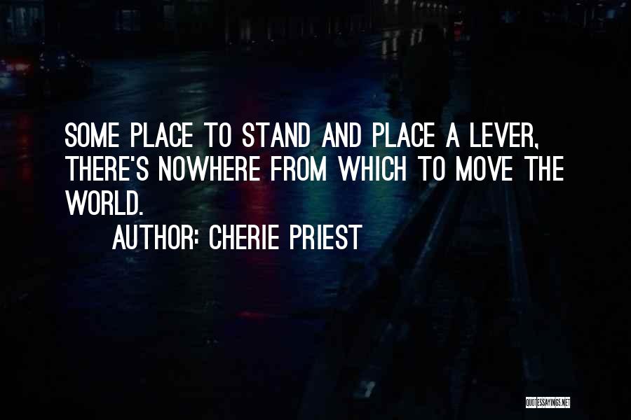 Cherie Priest Quotes: Some Place To Stand And Place A Lever, There's Nowhere From Which To Move The World.