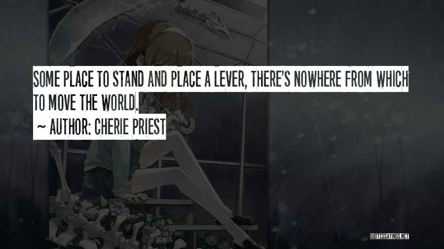 Cherie Priest Quotes: Some Place To Stand And Place A Lever, There's Nowhere From Which To Move The World.