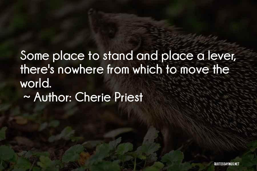 Cherie Priest Quotes: Some Place To Stand And Place A Lever, There's Nowhere From Which To Move The World.