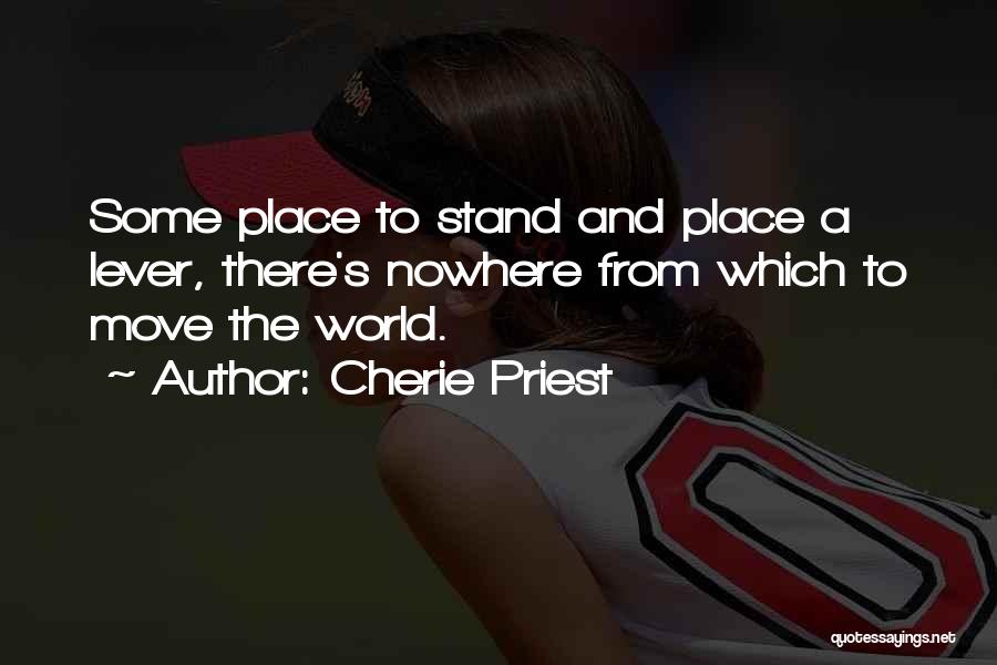 Cherie Priest Quotes: Some Place To Stand And Place A Lever, There's Nowhere From Which To Move The World.