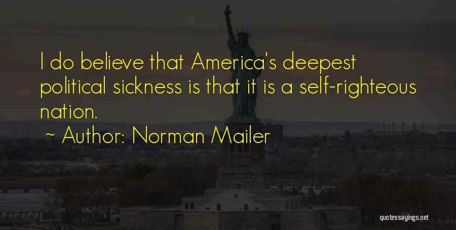 Norman Mailer Quotes: I Do Believe That America's Deepest Political Sickness Is That It Is A Self-righteous Nation.