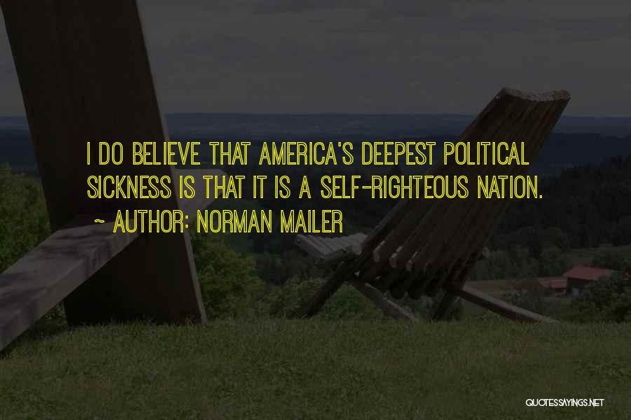 Norman Mailer Quotes: I Do Believe That America's Deepest Political Sickness Is That It Is A Self-righteous Nation.