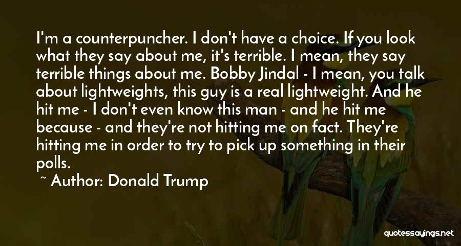 Donald Trump Quotes: I'm A Counterpuncher. I Don't Have A Choice. If You Look What They Say About Me, It's Terrible. I Mean,