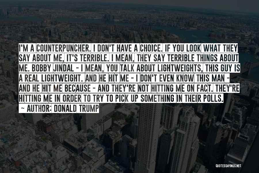 Donald Trump Quotes: I'm A Counterpuncher. I Don't Have A Choice. If You Look What They Say About Me, It's Terrible. I Mean,