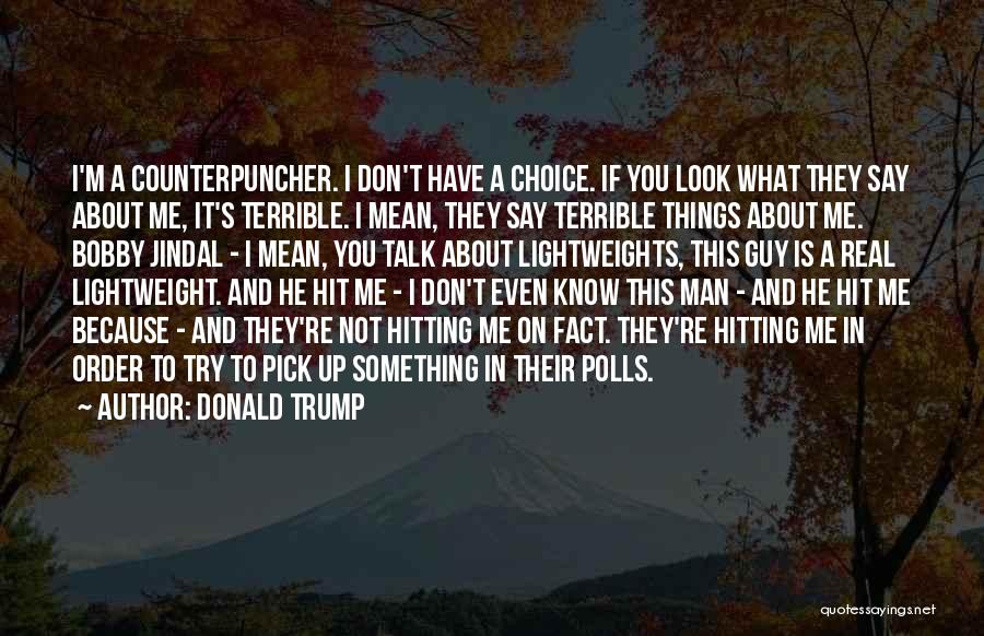 Donald Trump Quotes: I'm A Counterpuncher. I Don't Have A Choice. If You Look What They Say About Me, It's Terrible. I Mean,