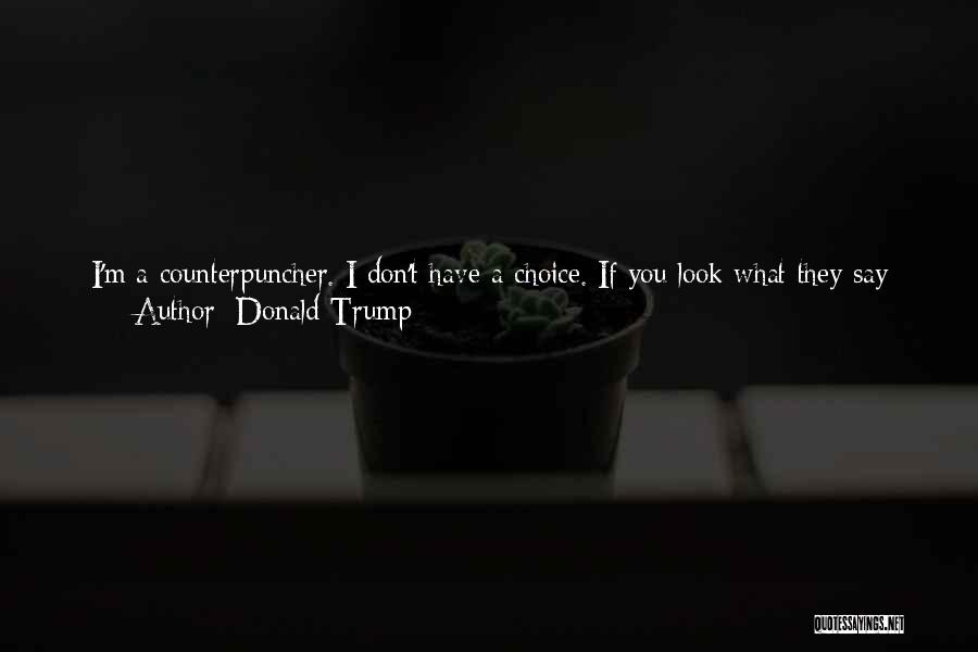 Donald Trump Quotes: I'm A Counterpuncher. I Don't Have A Choice. If You Look What They Say About Me, It's Terrible. I Mean,