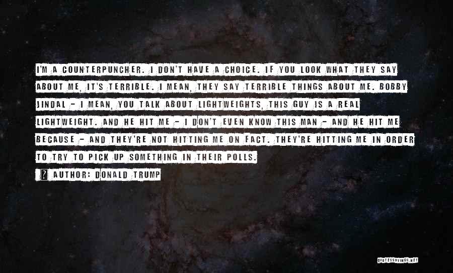 Donald Trump Quotes: I'm A Counterpuncher. I Don't Have A Choice. If You Look What They Say About Me, It's Terrible. I Mean,