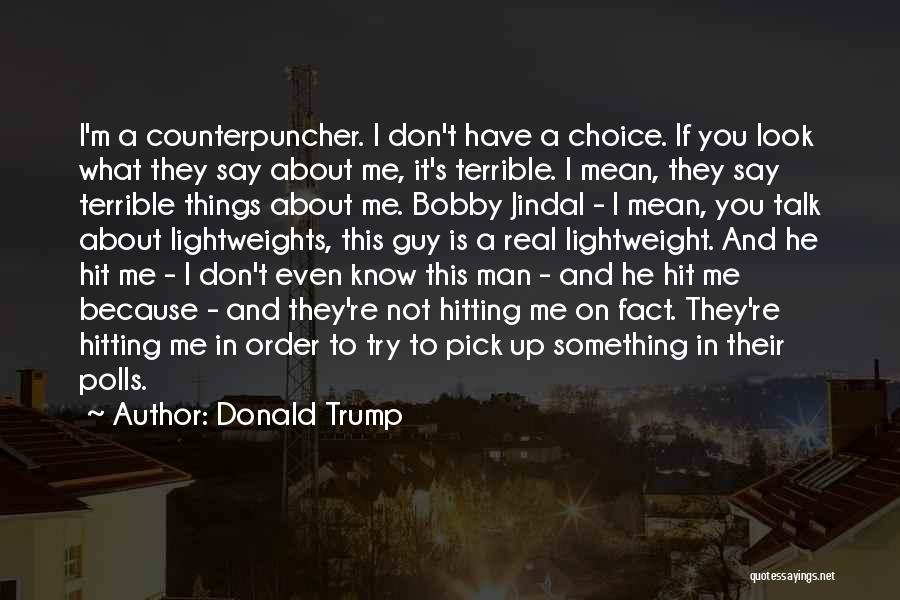 Donald Trump Quotes: I'm A Counterpuncher. I Don't Have A Choice. If You Look What They Say About Me, It's Terrible. I Mean,