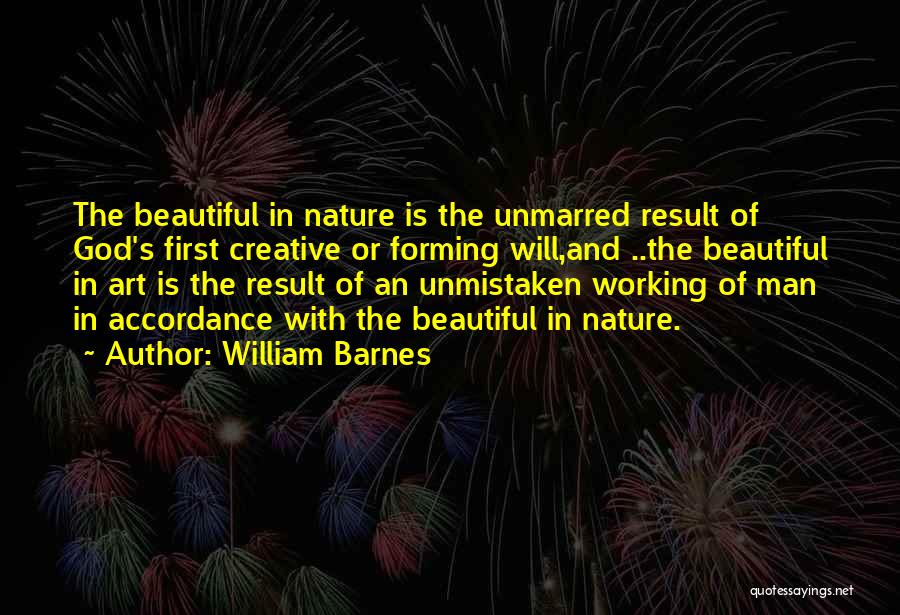 William Barnes Quotes: The Beautiful In Nature Is The Unmarred Result Of God's First Creative Or Forming Will,and ..the Beautiful In Art Is