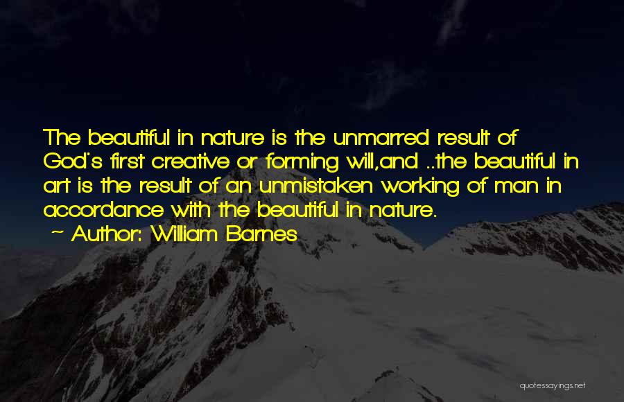 William Barnes Quotes: The Beautiful In Nature Is The Unmarred Result Of God's First Creative Or Forming Will,and ..the Beautiful In Art Is