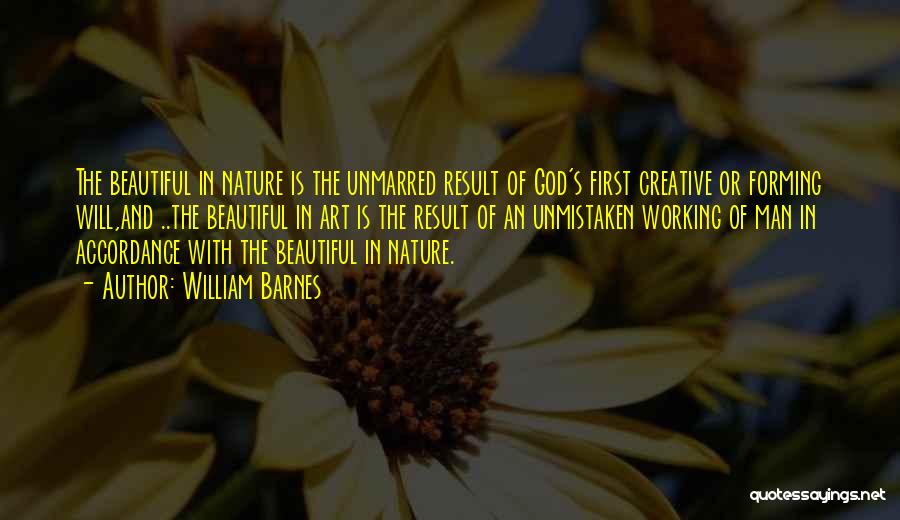 William Barnes Quotes: The Beautiful In Nature Is The Unmarred Result Of God's First Creative Or Forming Will,and ..the Beautiful In Art Is