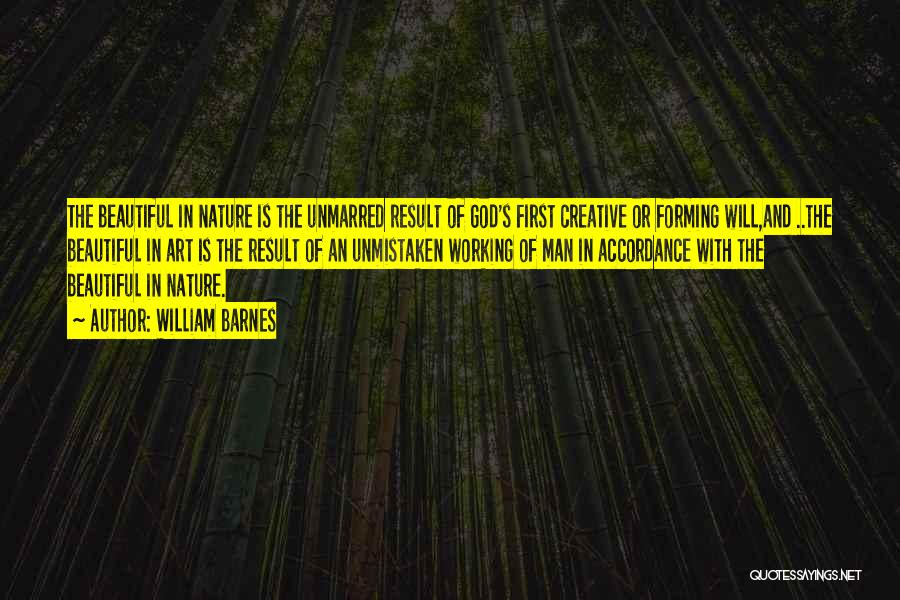 William Barnes Quotes: The Beautiful In Nature Is The Unmarred Result Of God's First Creative Or Forming Will,and ..the Beautiful In Art Is