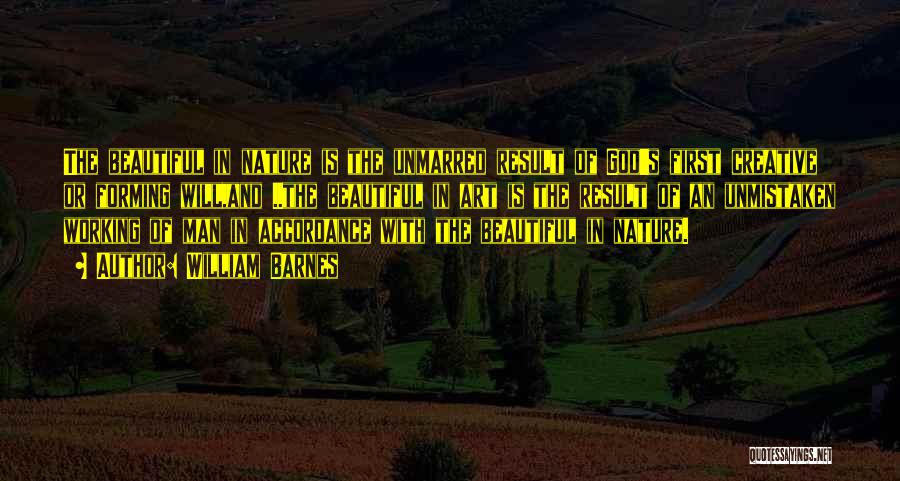 William Barnes Quotes: The Beautiful In Nature Is The Unmarred Result Of God's First Creative Or Forming Will,and ..the Beautiful In Art Is