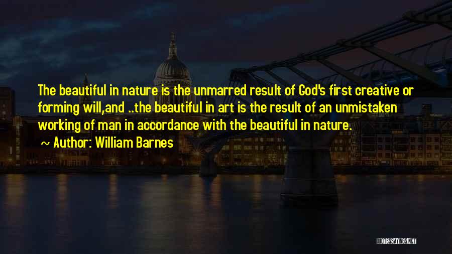 William Barnes Quotes: The Beautiful In Nature Is The Unmarred Result Of God's First Creative Or Forming Will,and ..the Beautiful In Art Is