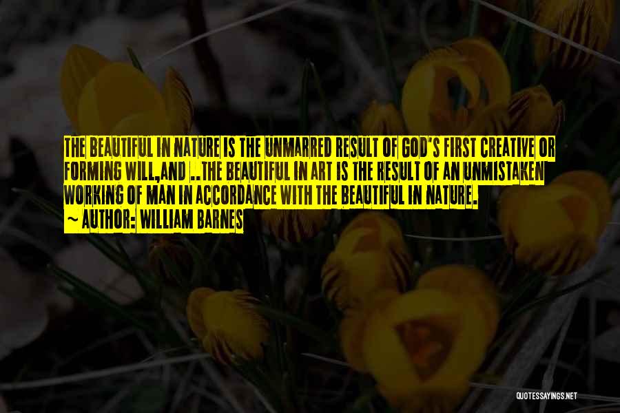 William Barnes Quotes: The Beautiful In Nature Is The Unmarred Result Of God's First Creative Or Forming Will,and ..the Beautiful In Art Is