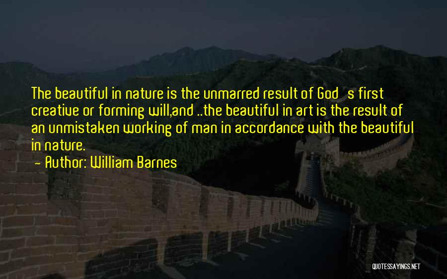 William Barnes Quotes: The Beautiful In Nature Is The Unmarred Result Of God's First Creative Or Forming Will,and ..the Beautiful In Art Is