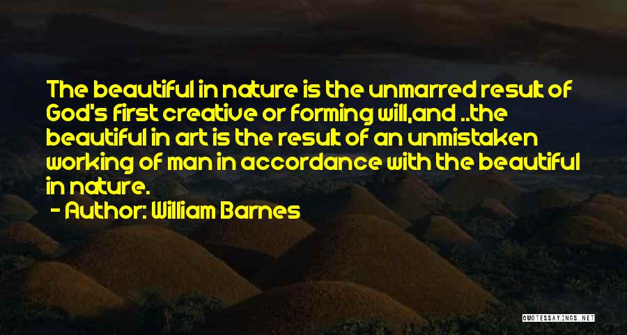 William Barnes Quotes: The Beautiful In Nature Is The Unmarred Result Of God's First Creative Or Forming Will,and ..the Beautiful In Art Is