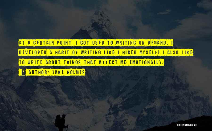 Jake Holmes Quotes: At A Certain Point, I Got Used To Writing On Demand. I Developed A Habit Of Writing Like I Hired