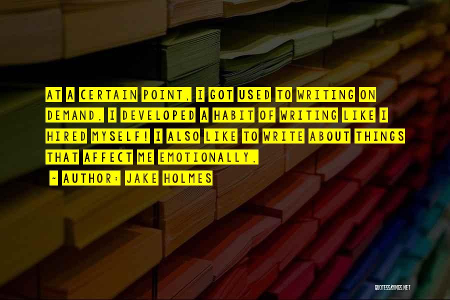 Jake Holmes Quotes: At A Certain Point, I Got Used To Writing On Demand. I Developed A Habit Of Writing Like I Hired