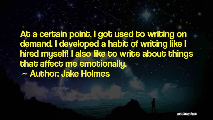 Jake Holmes Quotes: At A Certain Point, I Got Used To Writing On Demand. I Developed A Habit Of Writing Like I Hired
