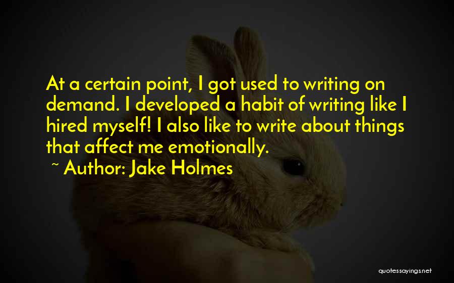 Jake Holmes Quotes: At A Certain Point, I Got Used To Writing On Demand. I Developed A Habit Of Writing Like I Hired