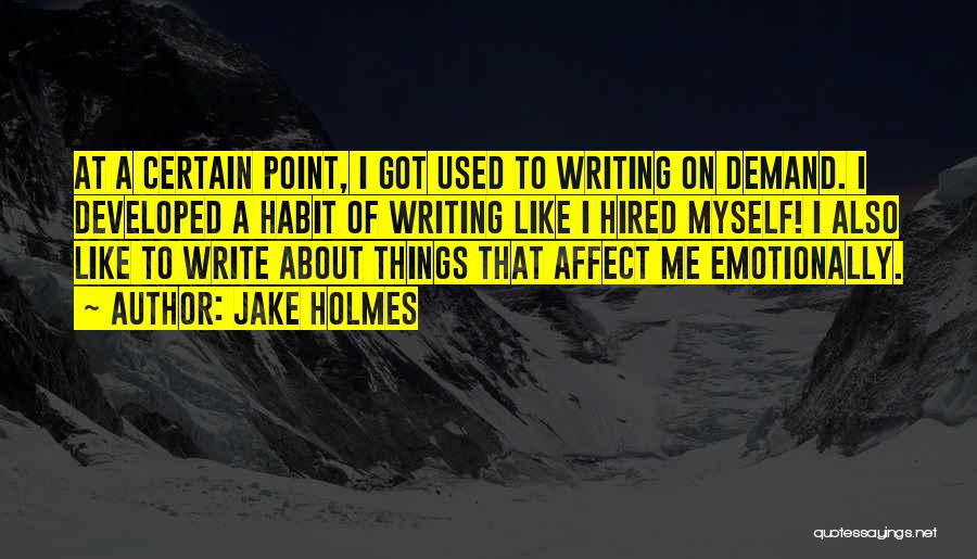 Jake Holmes Quotes: At A Certain Point, I Got Used To Writing On Demand. I Developed A Habit Of Writing Like I Hired