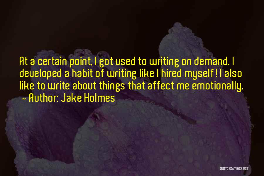 Jake Holmes Quotes: At A Certain Point, I Got Used To Writing On Demand. I Developed A Habit Of Writing Like I Hired