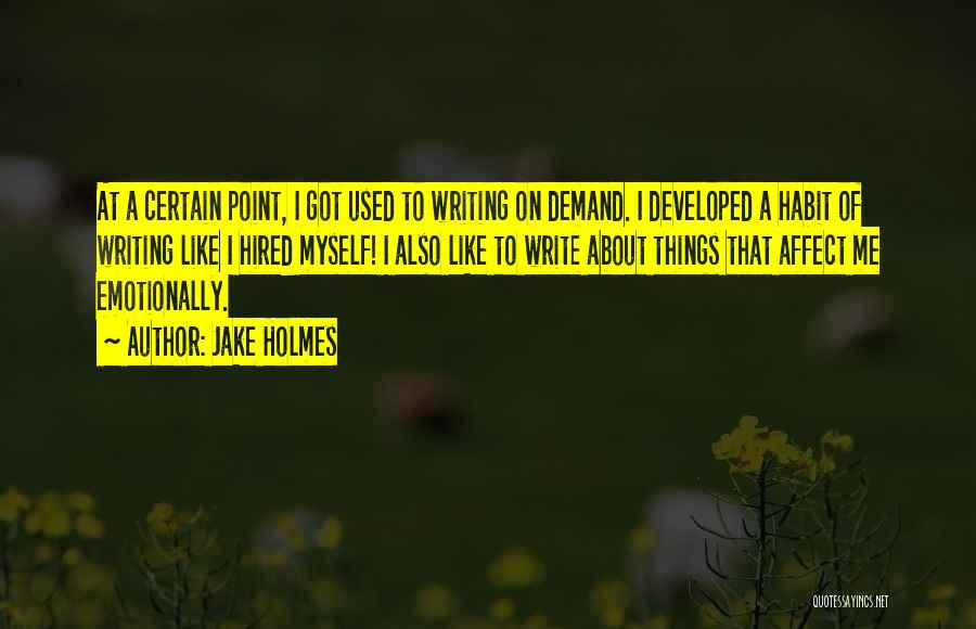 Jake Holmes Quotes: At A Certain Point, I Got Used To Writing On Demand. I Developed A Habit Of Writing Like I Hired