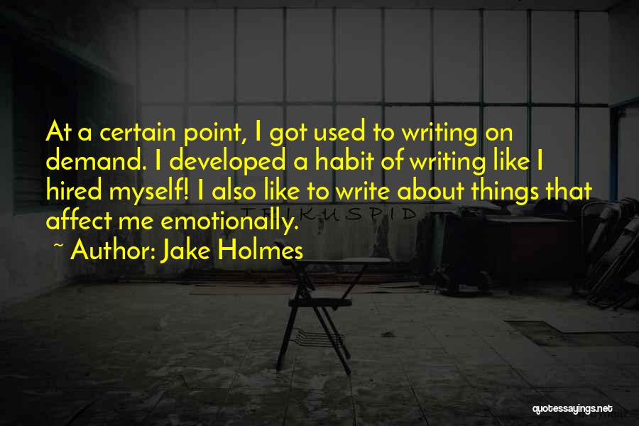 Jake Holmes Quotes: At A Certain Point, I Got Used To Writing On Demand. I Developed A Habit Of Writing Like I Hired