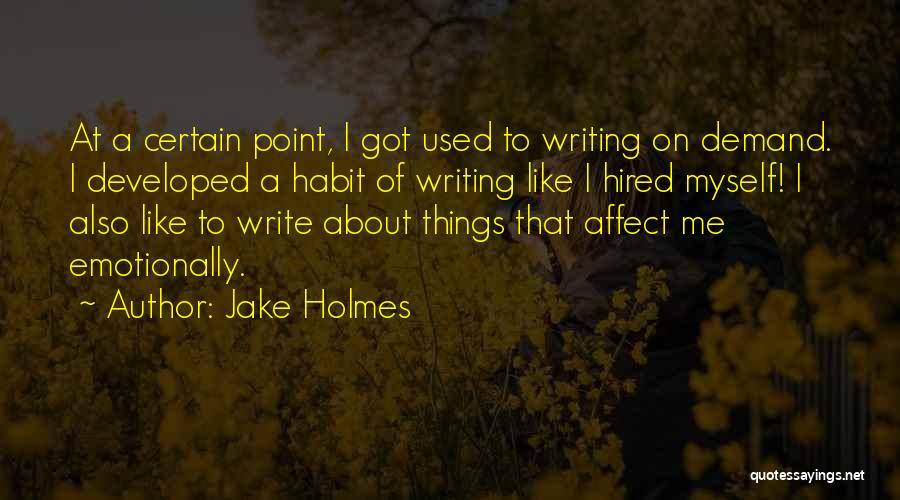 Jake Holmes Quotes: At A Certain Point, I Got Used To Writing On Demand. I Developed A Habit Of Writing Like I Hired