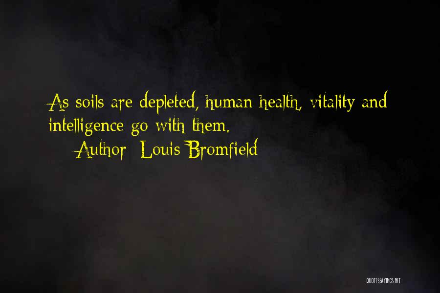 Louis Bromfield Quotes: As Soils Are Depleted, Human Health, Vitality And Intelligence Go With Them.