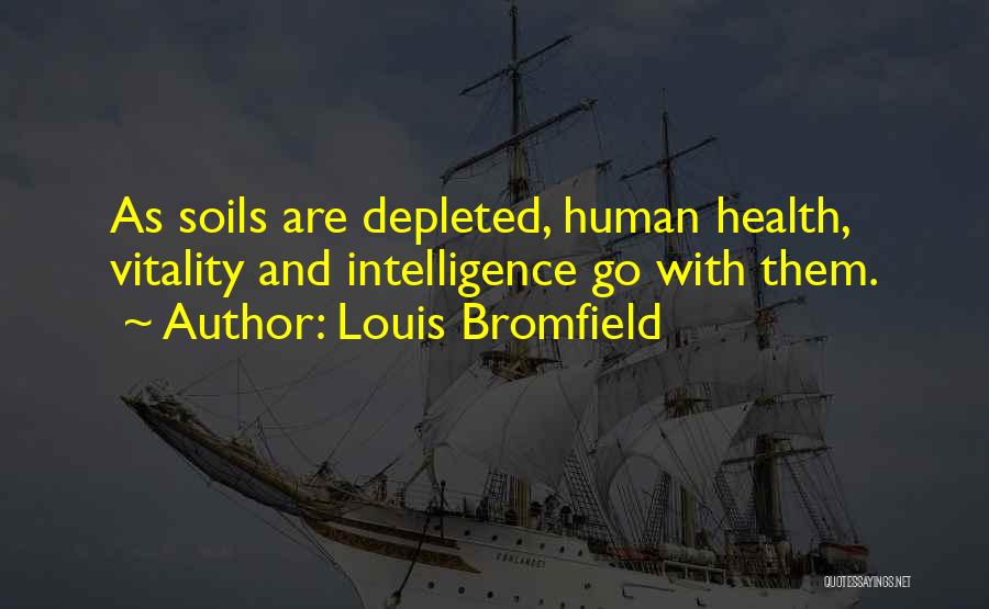 Louis Bromfield Quotes: As Soils Are Depleted, Human Health, Vitality And Intelligence Go With Them.