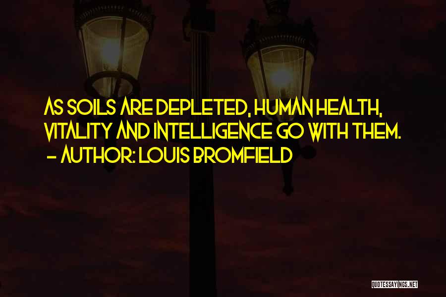 Louis Bromfield Quotes: As Soils Are Depleted, Human Health, Vitality And Intelligence Go With Them.