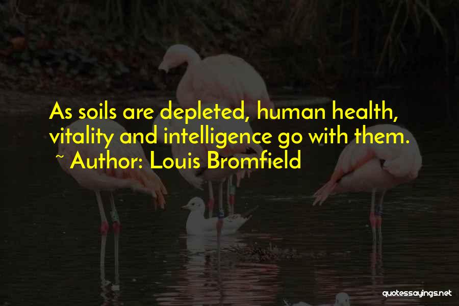 Louis Bromfield Quotes: As Soils Are Depleted, Human Health, Vitality And Intelligence Go With Them.