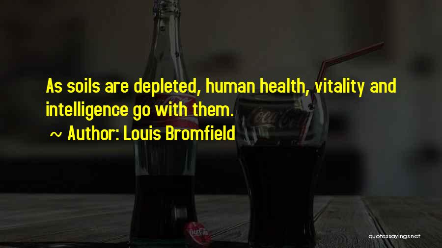 Louis Bromfield Quotes: As Soils Are Depleted, Human Health, Vitality And Intelligence Go With Them.